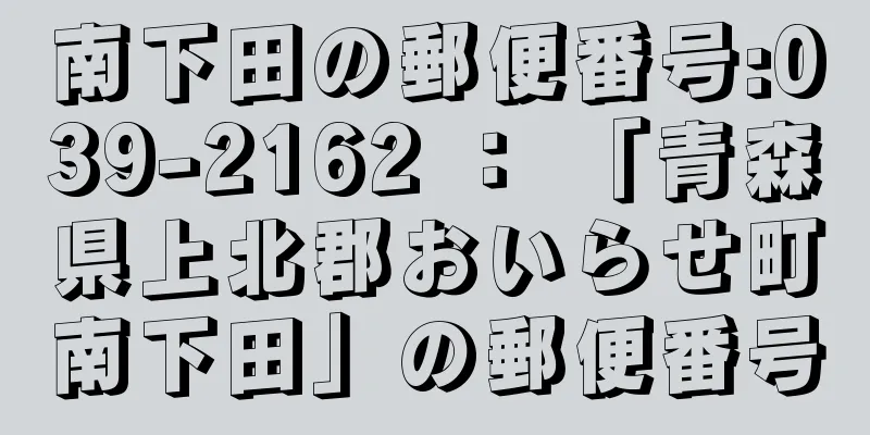 南下田の郵便番号:039-2162 ： 「青森県上北郡おいらせ町南下田」の郵便番号