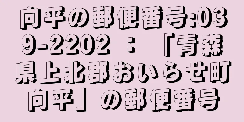 向平の郵便番号:039-2202 ： 「青森県上北郡おいらせ町向平」の郵便番号