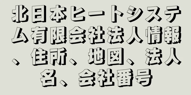 北日本ヒートシステム有限会社法人情報、住所、地図、法人名、会社番号