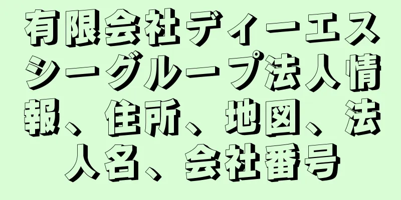 有限会社ディーエスシーグループ法人情報、住所、地図、法人名、会社番号