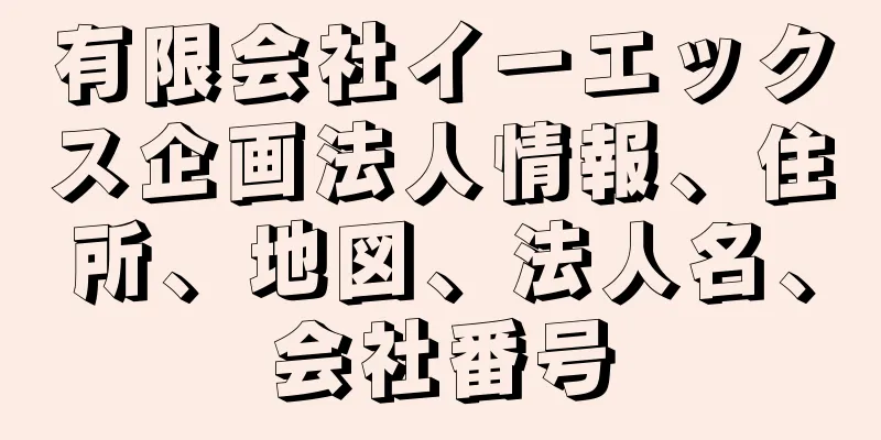 有限会社イーエックス企画法人情報、住所、地図、法人名、会社番号