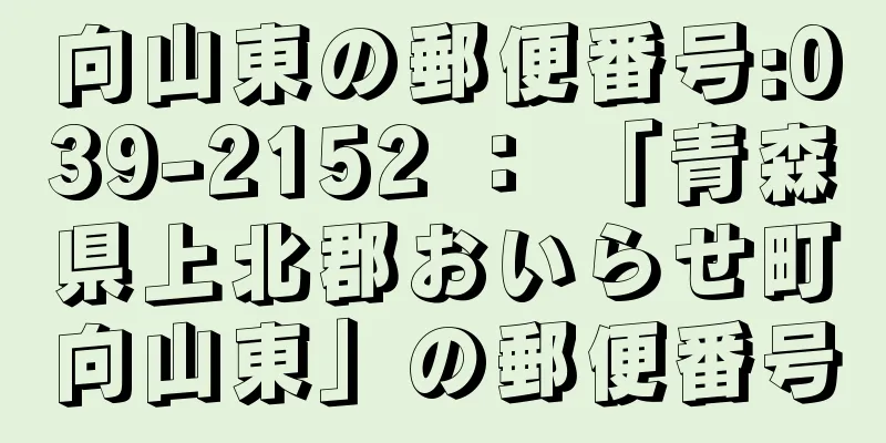 向山東の郵便番号:039-2152 ： 「青森県上北郡おいらせ町向山東」の郵便番号