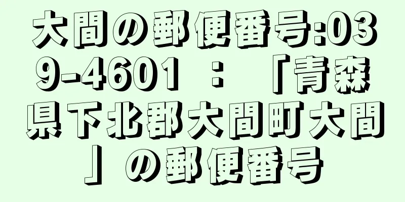 大間の郵便番号:039-4601 ： 「青森県下北郡大間町大間」の郵便番号