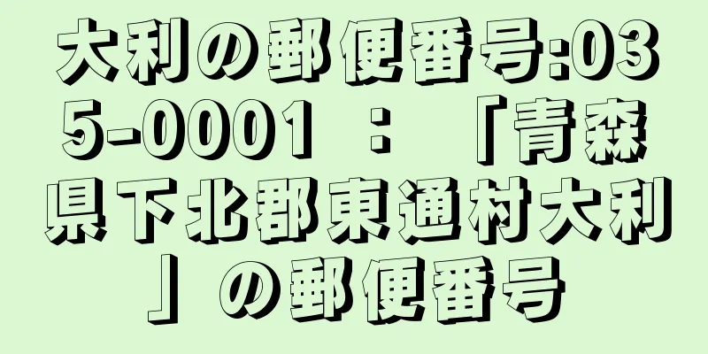 大利の郵便番号:035-0001 ： 「青森県下北郡東通村大利」の郵便番号