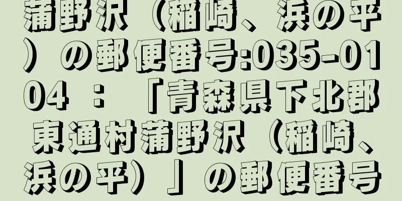 蒲野沢（稲崎、浜の平）の郵便番号:035-0104 ： 「青森県下北郡東通村蒲野沢（稲崎、浜の平）」の郵便番号