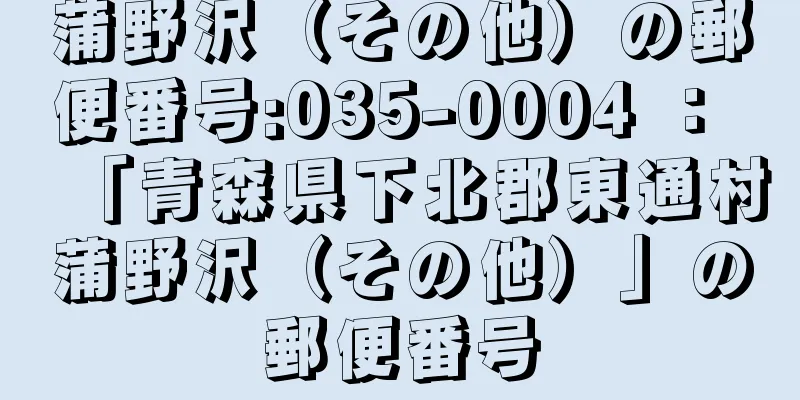 蒲野沢（その他）の郵便番号:035-0004 ： 「青森県下北郡東通村蒲野沢（その他）」の郵便番号