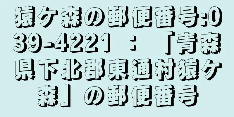 猿ケ森の郵便番号:039-4221 ： 「青森県下北郡東通村猿ケ森」の郵便番号