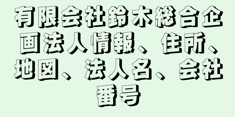 有限会社鈴木総合企画法人情報、住所、地図、法人名、会社番号