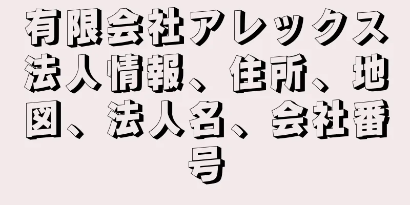 有限会社アレックス法人情報、住所、地図、法人名、会社番号