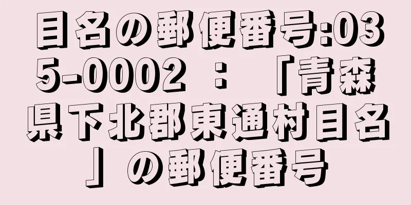 目名の郵便番号:035-0002 ： 「青森県下北郡東通村目名」の郵便番号