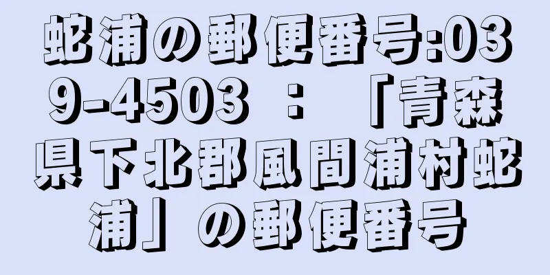 蛇浦の郵便番号:039-4503 ： 「青森県下北郡風間浦村蛇浦」の郵便番号