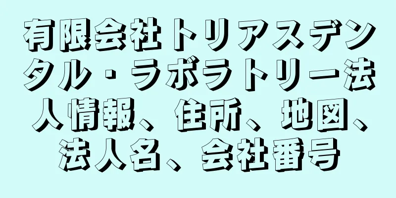 有限会社トリアスデンタル・ラボラトリー法人情報、住所、地図、法人名、会社番号