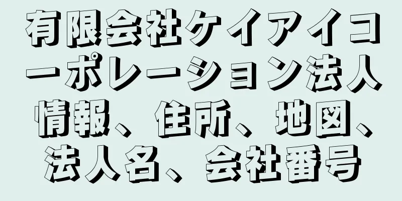 有限会社ケイアイコーポレーション法人情報、住所、地図、法人名、会社番号