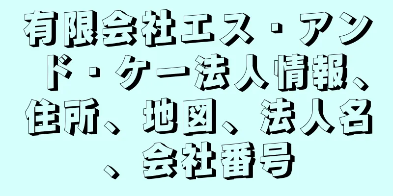 有限会社エス・アンド・ケー法人情報、住所、地図、法人名、会社番号