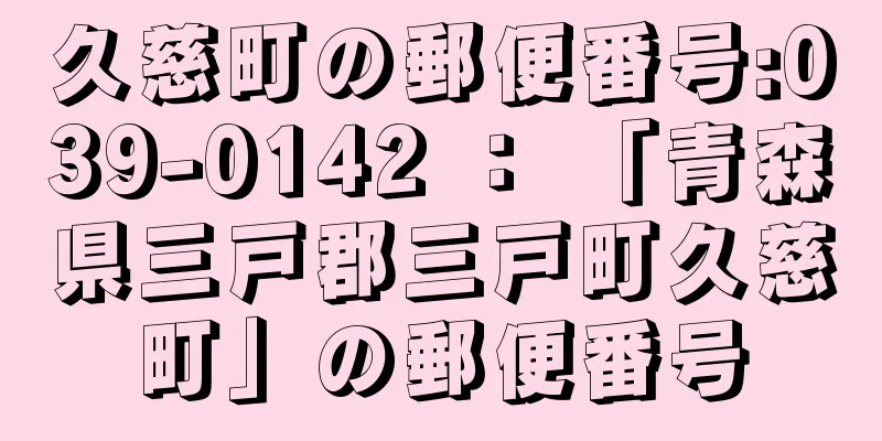 久慈町の郵便番号:039-0142 ： 「青森県三戸郡三戸町久慈町」の郵便番号