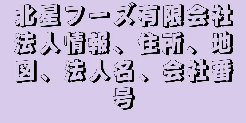 北星フーズ有限会社法人情報、住所、地図、法人名、会社番号