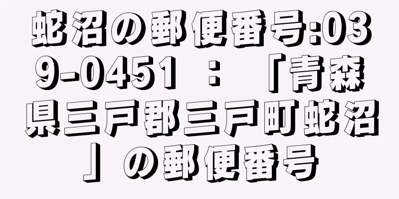 蛇沼の郵便番号:039-0451 ： 「青森県三戸郡三戸町蛇沼」の郵便番号