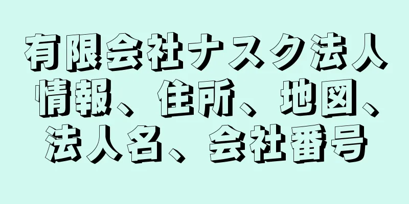 有限会社ナスク法人情報、住所、地図、法人名、会社番号