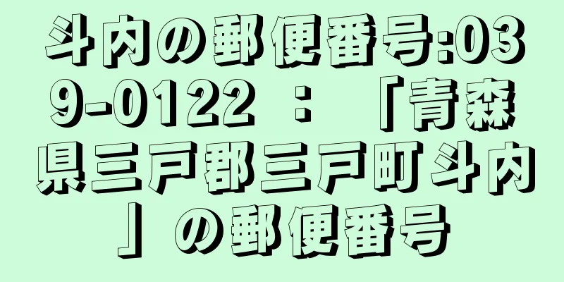 斗内の郵便番号:039-0122 ： 「青森県三戸郡三戸町斗内」の郵便番号