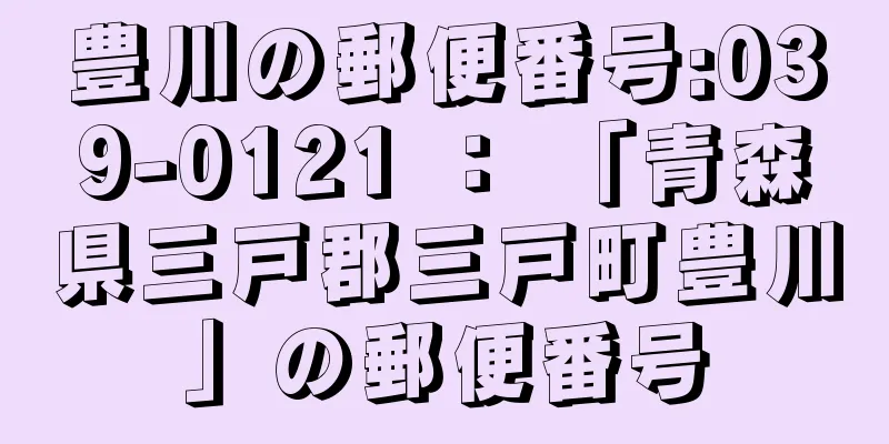 豊川の郵便番号:039-0121 ： 「青森県三戸郡三戸町豊川」の郵便番号