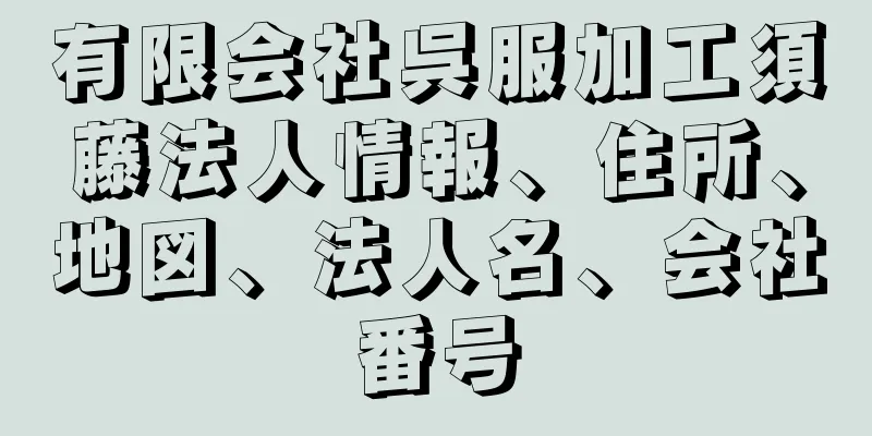 有限会社呉服加工須藤法人情報、住所、地図、法人名、会社番号