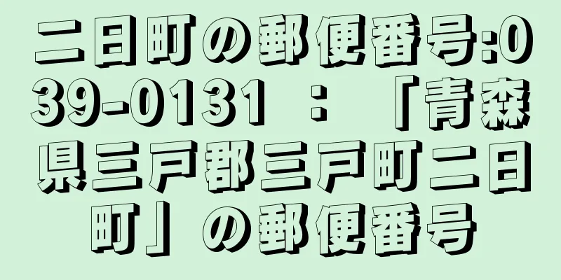二日町の郵便番号:039-0131 ： 「青森県三戸郡三戸町二日町」の郵便番号