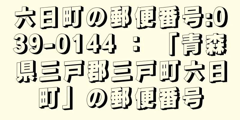 六日町の郵便番号:039-0144 ： 「青森県三戸郡三戸町六日町」の郵便番号