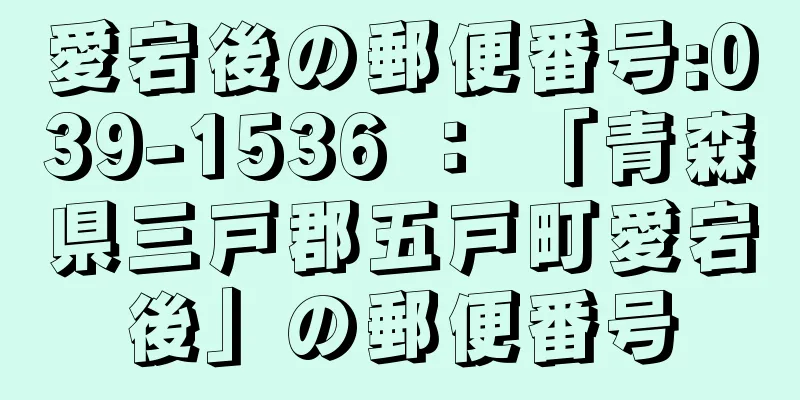 愛宕後の郵便番号:039-1536 ： 「青森県三戸郡五戸町愛宕後」の郵便番号