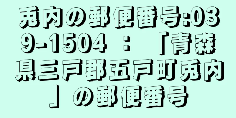 兎内の郵便番号:039-1504 ： 「青森県三戸郡五戸町兎内」の郵便番号