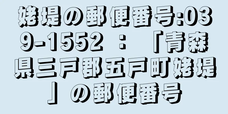 姥堤の郵便番号:039-1552 ： 「青森県三戸郡五戸町姥堤」の郵便番号