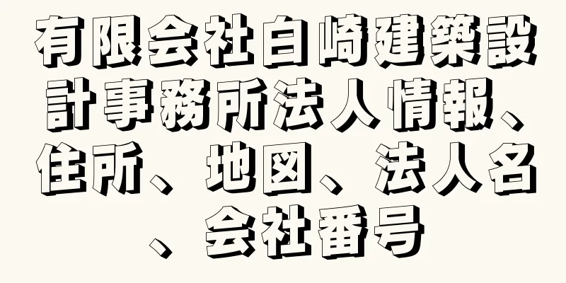 有限会社白崎建築設計事務所法人情報、住所、地図、法人名、会社番号