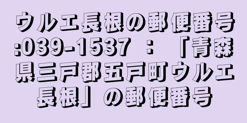 ウルエ長根の郵便番号:039-1537 ： 「青森県三戸郡五戸町ウルエ長根」の郵便番号