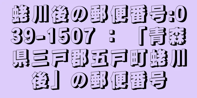 蛯川後の郵便番号:039-1507 ： 「青森県三戸郡五戸町蛯川後」の郵便番号