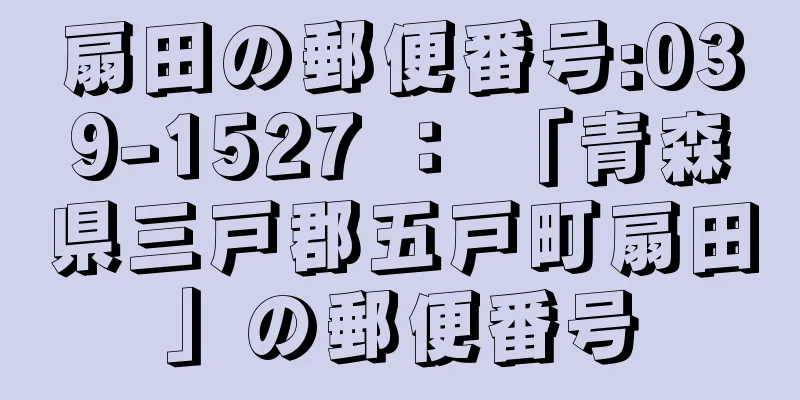 扇田の郵便番号:039-1527 ： 「青森県三戸郡五戸町扇田」の郵便番号