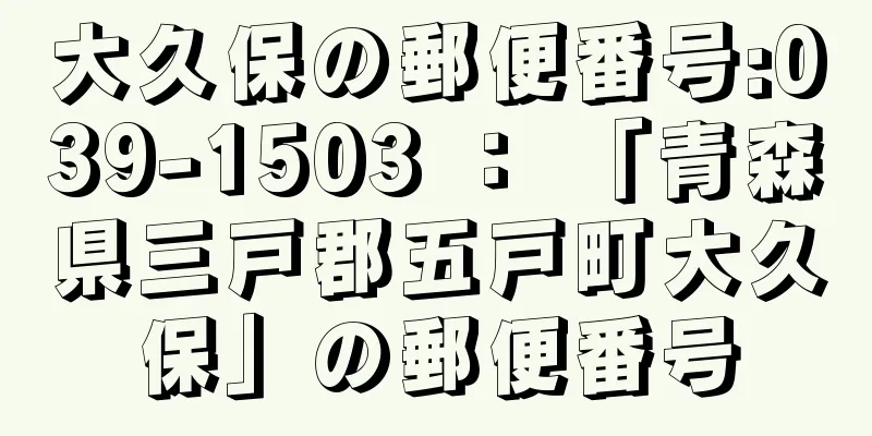 大久保の郵便番号:039-1503 ： 「青森県三戸郡五戸町大久保」の郵便番号