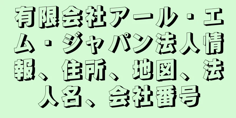 有限会社アール・エム・ジャパン法人情報、住所、地図、法人名、会社番号