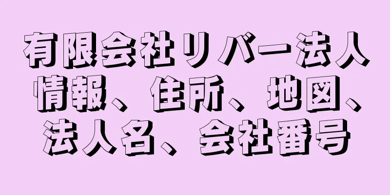 有限会社リバー法人情報、住所、地図、法人名、会社番号