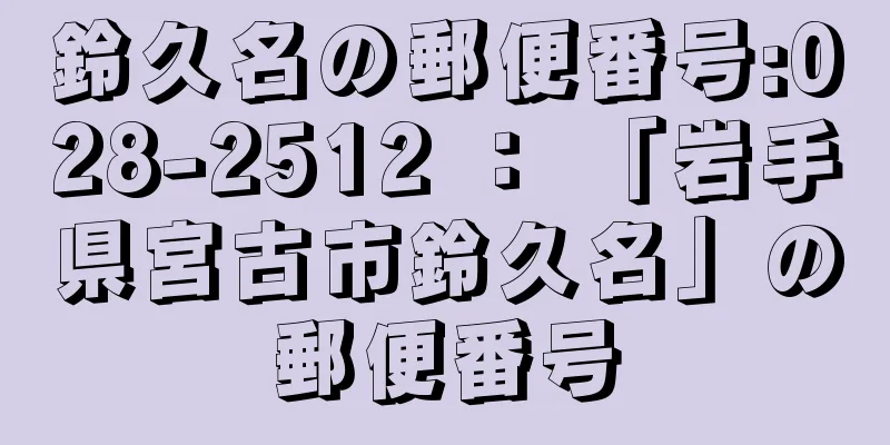 鈴久名の郵便番号:028-2512 ： 「岩手県宮古市鈴久名」の郵便番号