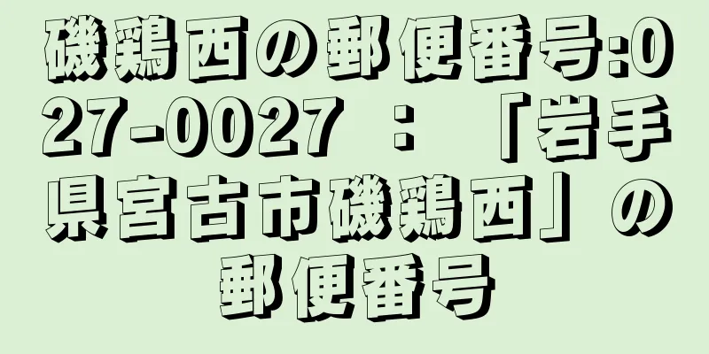 磯鶏西の郵便番号:027-0027 ： 「岩手県宮古市磯鶏西」の郵便番号