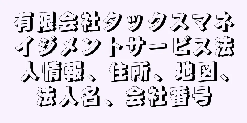 有限会社タックスマネイジメントサービス法人情報、住所、地図、法人名、会社番号