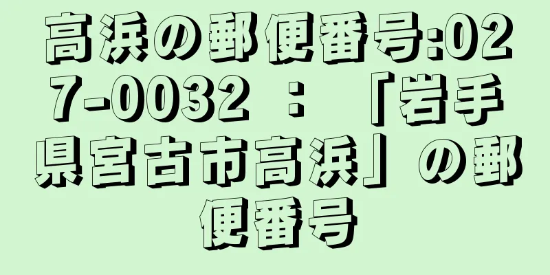 高浜の郵便番号:027-0032 ： 「岩手県宮古市高浜」の郵便番号