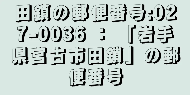 田鎖の郵便番号:027-0036 ： 「岩手県宮古市田鎖」の郵便番号