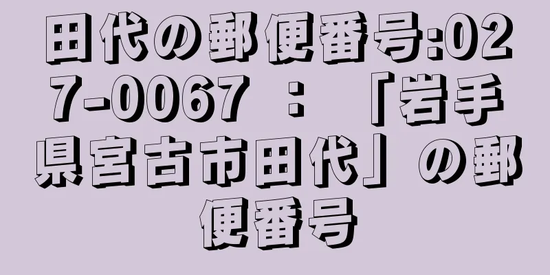 田代の郵便番号:027-0067 ： 「岩手県宮古市田代」の郵便番号