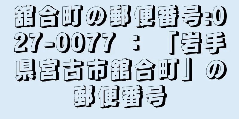 舘合町の郵便番号:027-0077 ： 「岩手県宮古市舘合町」の郵便番号