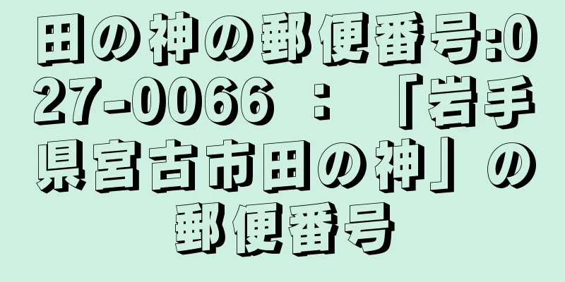 田の神の郵便番号:027-0066 ： 「岩手県宮古市田の神」の郵便番号