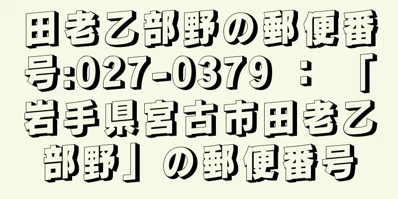 田老乙部野の郵便番号:027-0379 ： 「岩手県宮古市田老乙部野」の郵便番号