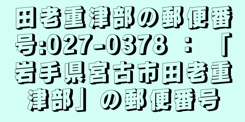 田老重津部の郵便番号:027-0378 ： 「岩手県宮古市田老重津部」の郵便番号