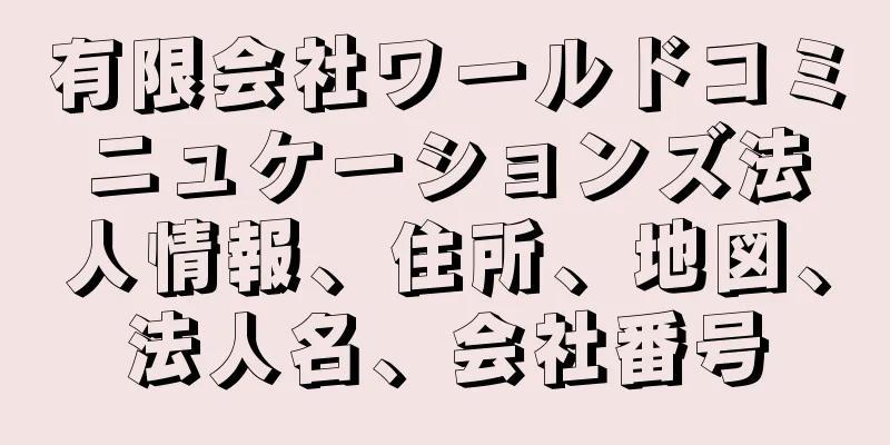 有限会社ワールドコミニュケーションズ法人情報、住所、地図、法人名、会社番号