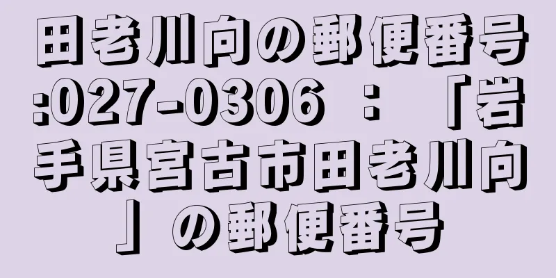 田老川向の郵便番号:027-0306 ： 「岩手県宮古市田老川向」の郵便番号