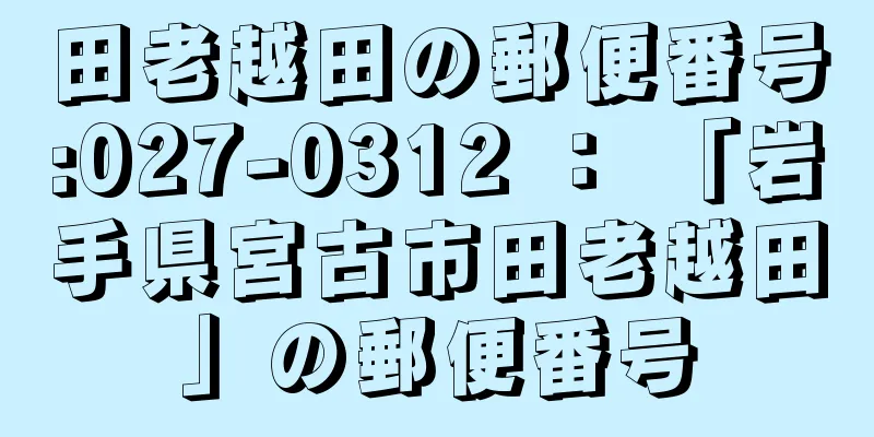 田老越田の郵便番号:027-0312 ： 「岩手県宮古市田老越田」の郵便番号